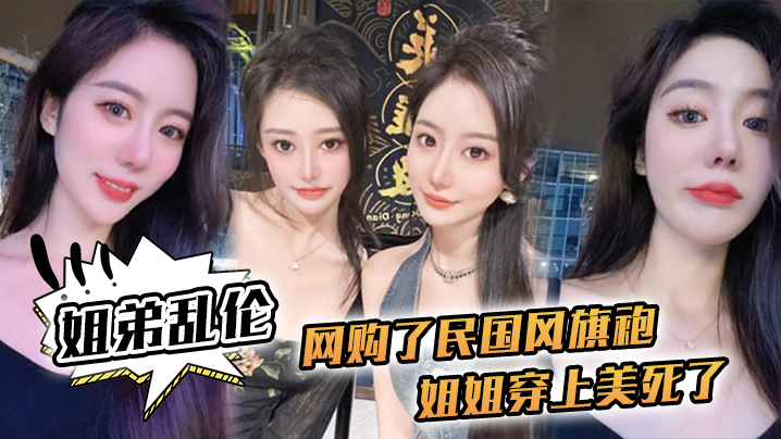 姐弟乱伦网购了民国风旗袍姐姐穿上美死了黑丝配旗袍.打野战黑丝美腿封面