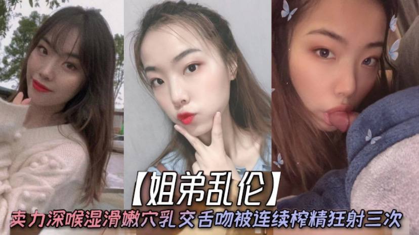 姐弟乱伦天仙极品亲姐姐第一次卖力深喉湿滑嫩穴乳交.舌吻被连续榨精狂射三次封面