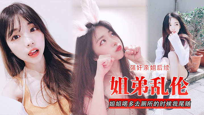 姐弟乱伦强奸亲姐后续姐姐喝多去厕所的时候我尾随进.去直接后入裤子都弄湿了封面