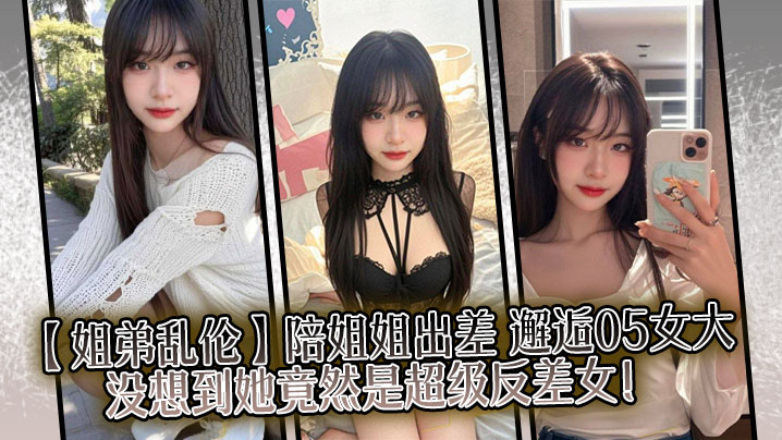 姐弟乱伦陪姐姐出差邂逅05女大没想到她竟然是超级.反差女封面