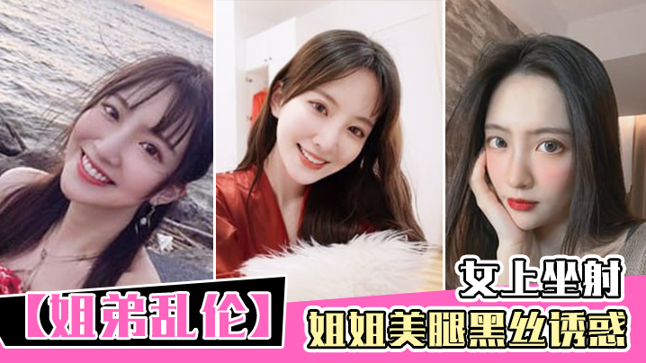 姐弟乱伦姐姐美腿黑丝诱惑_女上坐射_看精液从逼里.喷出来封面