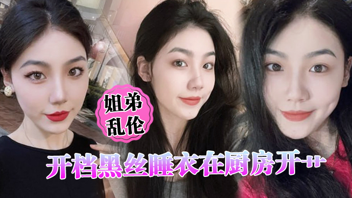 姐弟乱伦开档黑丝睡衣在厨房开艹汁液喷的到处都是电.影院又再次内射小穴紧紧拴住榨精封面