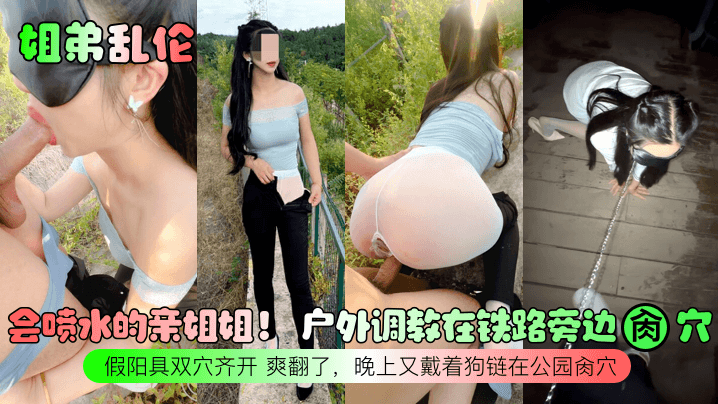 姐弟乱伦会喷水的亲姐姐户外调教在铁路旁边肏穴假阳.具双穴齐开爽翻了晚上又戴着狗链在公园肏穴封面