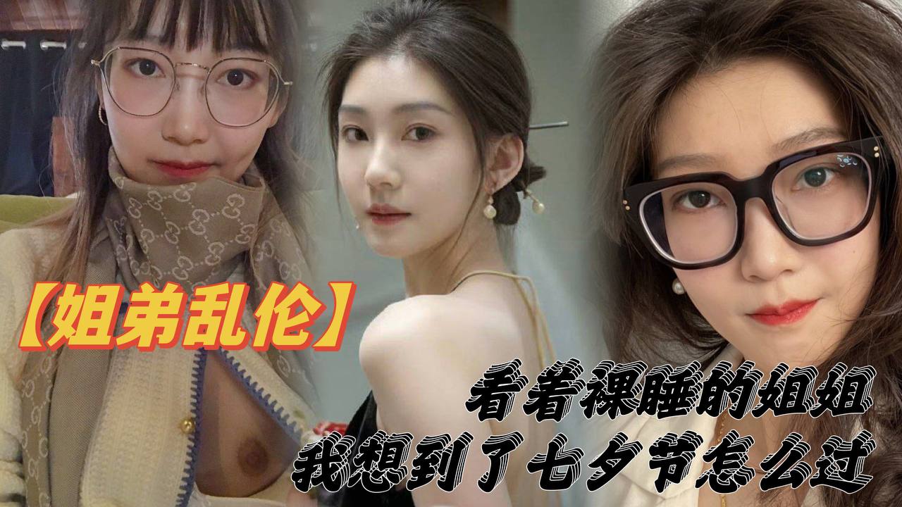 姐弟乱伦看着裸睡的姐姐我想到了七夕节该怎么过操亲.姐姐反抗无效最后还是操了封面