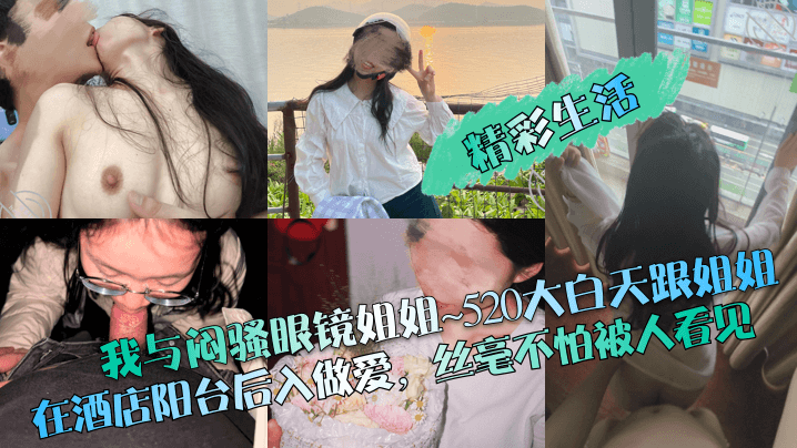 精彩生活我与闷骚眼镜姐姐520大白天跟姐姐在酒店.阳台后入做爱丝毫不怕被人看见封面