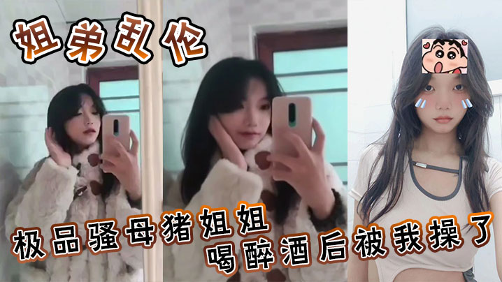 姐弟乱伦极品骚母猪姐姐喝醉酒后被我操了喜欢骚母猪.的朋友不要错过了封面