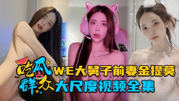 全集流出LPL前职业选手WE大舅子前妻金提莫大尺.度视频全集封面