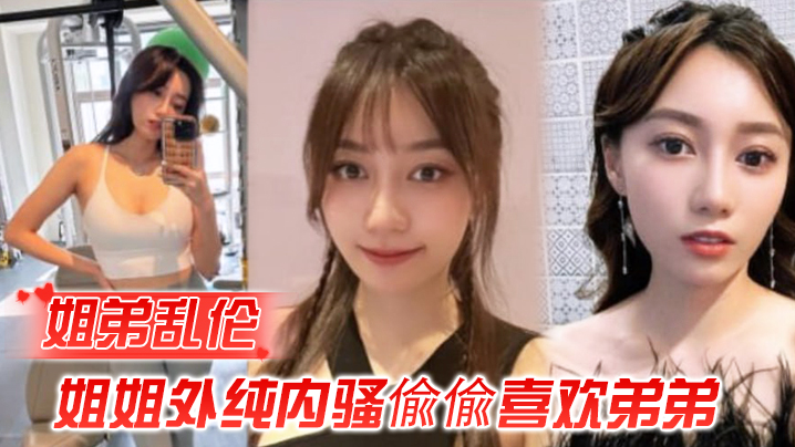 姐弟乱伦姐姐外纯内骚偸偸喜欢弟弟想尽各种办法最终.成功勾引弟弟被他进入了封面