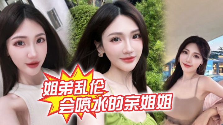姐弟乱伦会喷水的亲姐姐精彩记录一线天嫩鲍姐姐全天.强制潮喷上面插嘴炮机插逼绝了封面