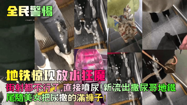 全民警惕地铁惊现放水狂魔街射都不行了直接喷尿新流.出撒尿哥地铁尾随美女把尿撒的满裤子封面