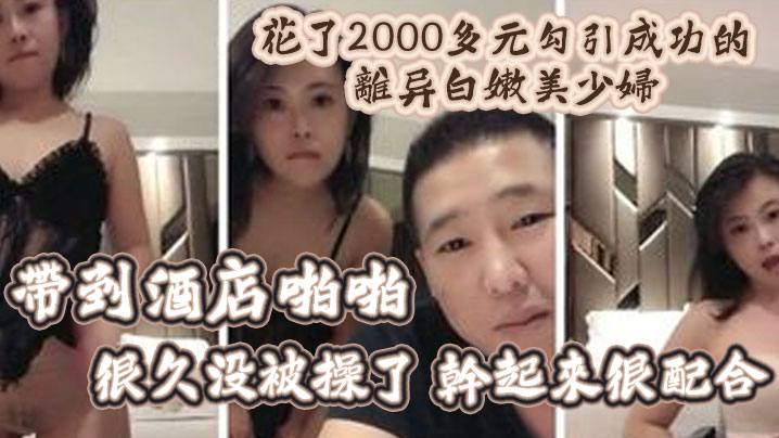 精彩福利花了2000多元勾引成功的离异白嫩美少妇.带到酒店啪啪很久没被操了干起来很配合封面