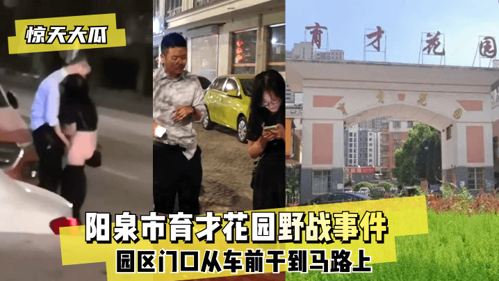 惊天大瓜阳泉市育才花园野战事件园区门口从车前干到.马路上封面