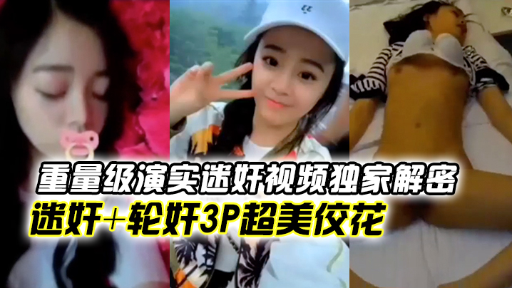 全球首发重量级演实迷奸视频独家解密迷奸轮奸3p超.美佼花你们的高冷女神就这样任人摆布被内射颜射性交萝莉3P封面