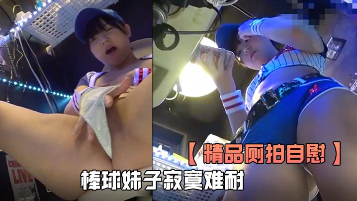 精品厕拍自慰全程高清欣赏棒球妹子寂寞难耐厕所自慰.淫叫看得是真刺激封面