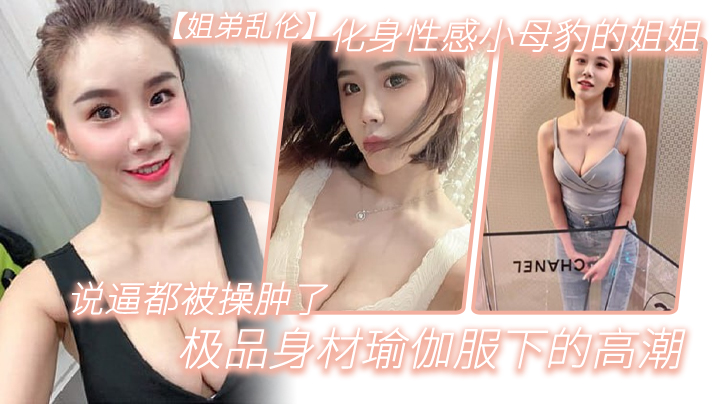 姐弟乱伦化身性感小母豹的姐姐说逼都被操肿了_极品.身材瑜伽服下的高潮封面