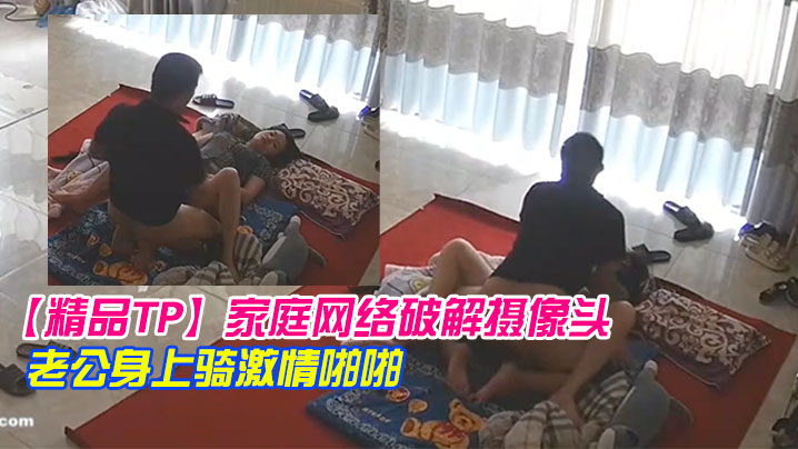 精品TP家庭网络破解摄像头早上起来迫不及待往老公.身上骑激情啪啪封面