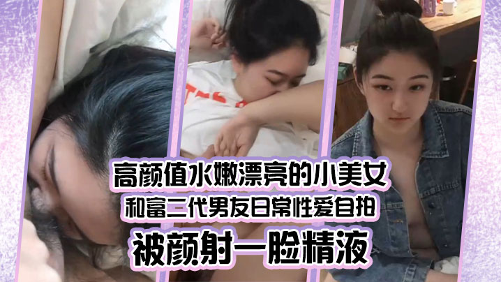 情侣泄密高颜值水嫩漂亮的小美女和富二代男友日常性.爱自拍被颜射一脸精液封面