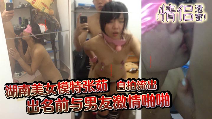 情侣泄密湖南美女模特张茹出名前与男友激情啪啪自拍.流出特别浪镜子前玩SM吞精封面