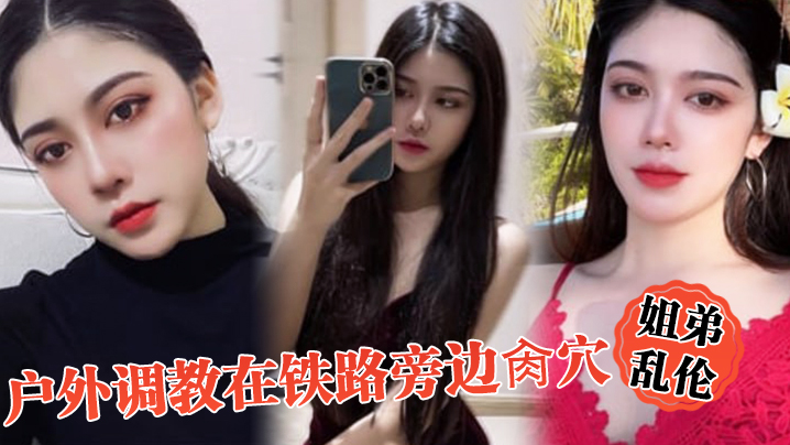 姐弟乱伦户外调教在铁路旁边肏穴假阳具双穴齐开爽翻.了晚上又戴着狗链在公园肏穴封面