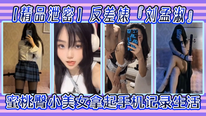 精品泄密反差婊刘孟淑自拍图影流出拿起手机记录生活.蜜桃臀小美女封面