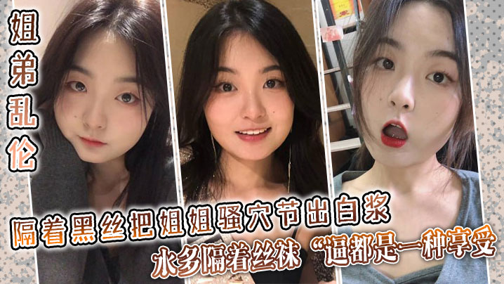 姐弟乱伦隔着黑丝把姐姐骚穴节出白浆水多隔着丝袜逼.都是一种享受封面