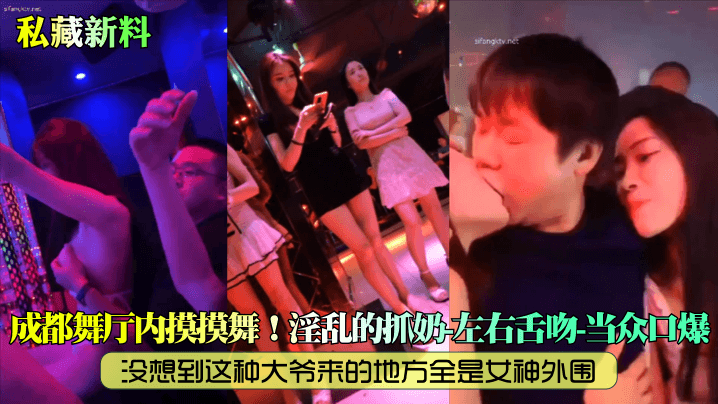 私藏新料成都舞厅内摸摸舞没想到这种大爷来的地方全.是女神外围淫乱的抓奶左右舌吻当众口爆封面