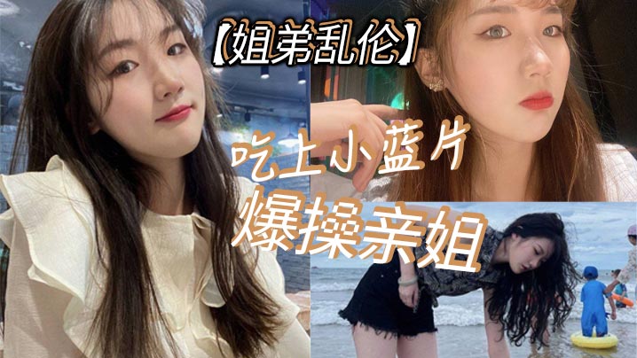 姐弟乱伦吃上小蓝片爆操亲姐_由于前两次发挥不太好.我真怕我姐以后不让我操她了封面