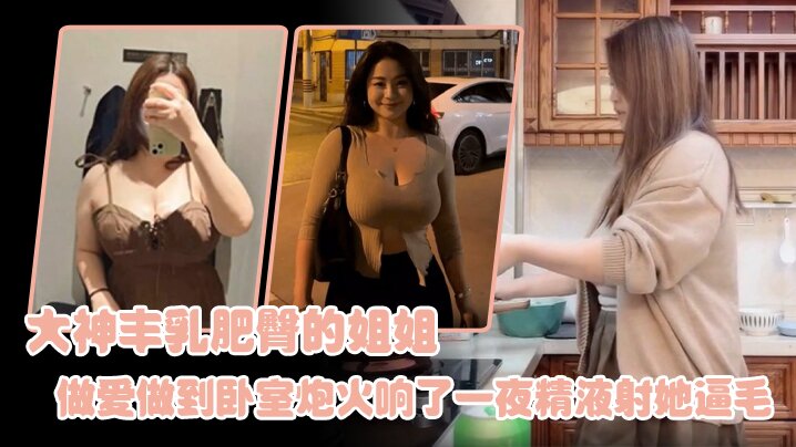 姐弟乱伦大神丰乳肥臀的姐姐爸妈不在家跟姐姐肆无忌.惮的做爱从厨房做到卧室炮火响了一夜精液射她逼毛封面