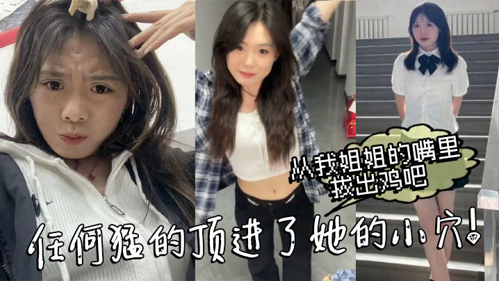 姐弟乱伦从我姐姐的嘴里拔出鸡吧任何猛的顶进了她的.小穴我操_热乎乎滑滑的刚被炮机插的仿佛小穴里面已经铺垫好了似得封面