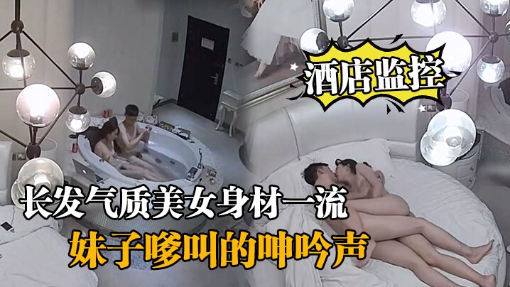 酒店监控情侣开房造爱长发气质美女身材一流说J8挺.好玩的妹子嗲叫的呻吟声把我鸡巴都听硬了对白清晰封面