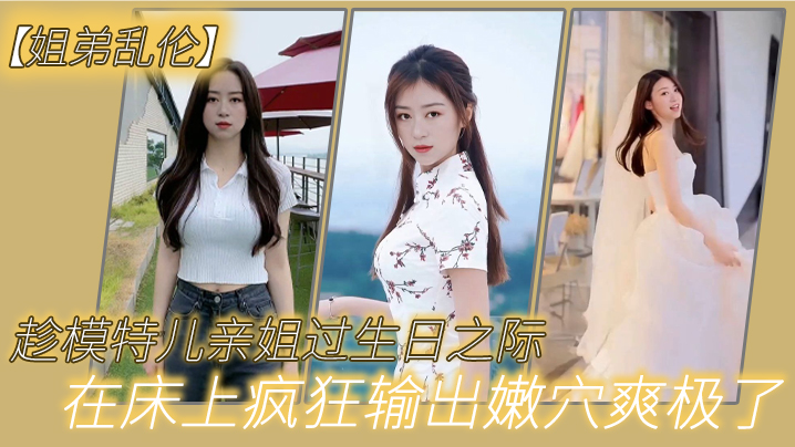 姐弟乱伦趁模特儿亲姐过生日之际买一套婚纱让她穿上.美腿丝袜白色婚纱在床上疯狂输出嫩穴爽极了封面
