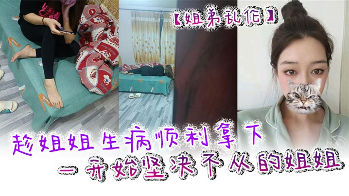 姐弟乱伦趁姐姐生病顺利拿下一开始坚决不从的姐姐只.是后面不知道该怎么面对封面