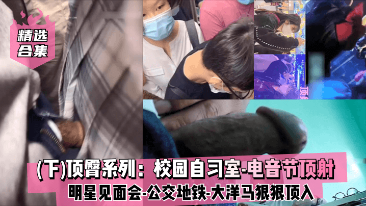 精选合集下顶臀系列校园自习室电音节顶射明星见.面会公交地铁大洋马插入股沟狠狠顶入封面