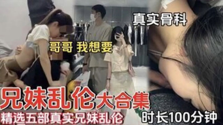 精选五部真实兄妹乱伦时长一百分钟合集哥哥我想要.封面