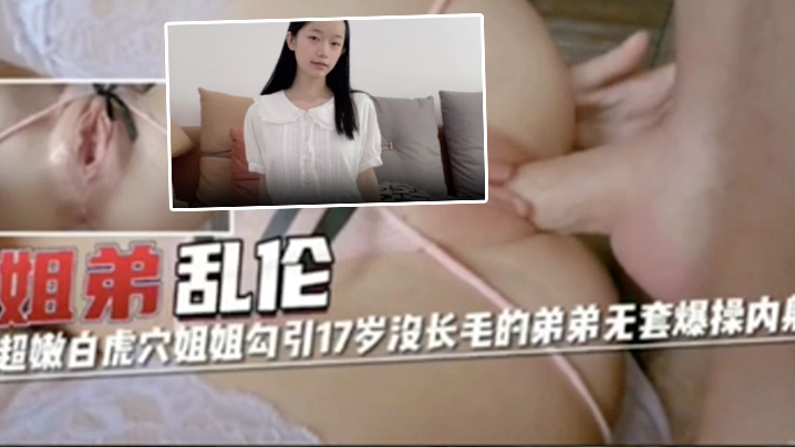 姐弟乱伦超嫩白虎穴姐姐勾引17岁没长毛的弟弟无套.爆操内射封面