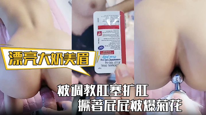漂亮大奶美眉身材丰满被调教肛塞扩肛撅著屁屁被爆菊.花屁眼都操肿了中途受不了封面